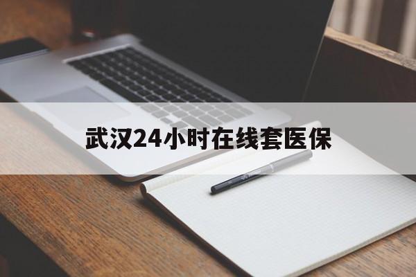 海宁最新武汉24小时在线套医保方法分析(最方便真实的海宁武汉医保服务方法)