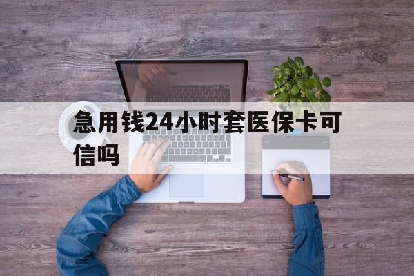 海宁最新急用钱24小时套医保卡可信吗方法分析(最方便真实的海宁急用钱套医保卡联系方式v渠道方法)