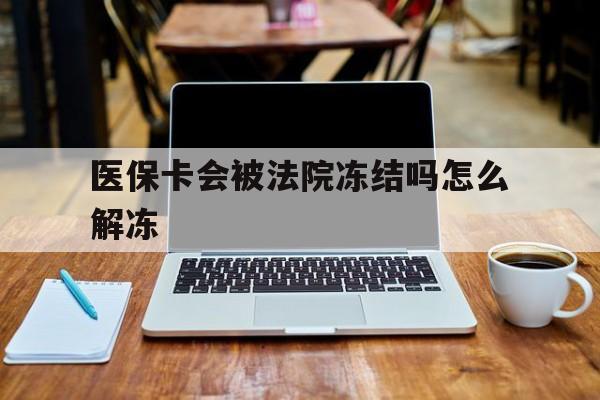 海宁最新医保卡会被法院冻结吗怎么解冻方法分析(最方便真实的海宁医保卡是否会被冻结方法)