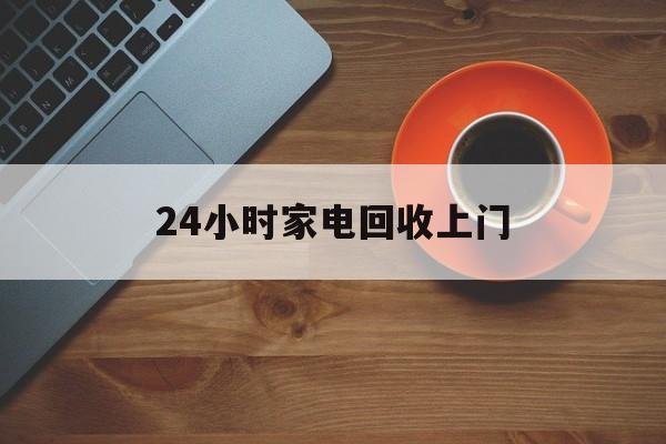 海宁最新24小时家电回收上门方法分析(最方便真实的海宁24小时家电回收上门电话方法)
