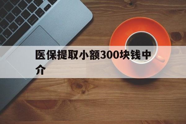 海宁最新医保提取小额300块钱中介方法分析(最方便真实的海宁小额医保300以内提取联系方式方法)