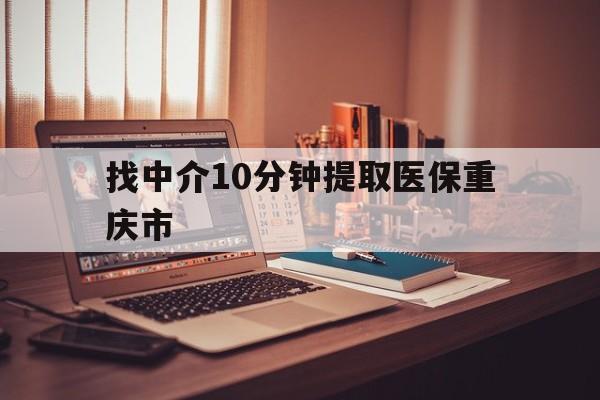 海宁最新找中介10分钟提取医保重庆市方法分析(最方便真实的海宁重庆帮忙提取医保卡方法)