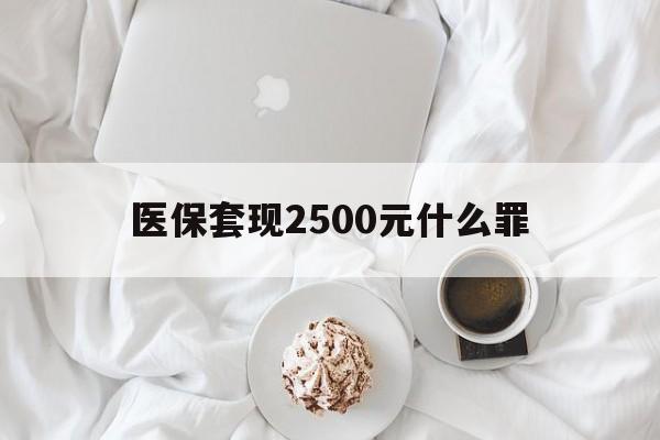 海宁最新医保套现2500元什么罪方法分析(最方便真实的海宁医保套现多少钱判刑方法)