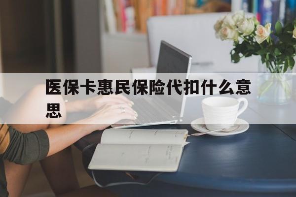 详细阅读:海宁最新医保卡惠民保险代扣什么意思方法分析(最方便真实的海宁医保卡惠民保险代扣什么意思啊方法) 海宁最新医保卡惠民保险代扣什么意思方法分析(最方便真实的海宁医保卡惠民保险代扣什么意思啊方法)