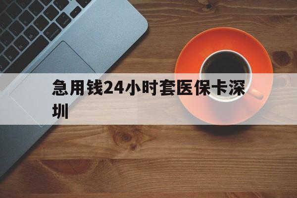 海宁最新急用钱24小时套医保卡深圳方法分析(最方便真实的海宁24小时套医保卡联系方式方法)