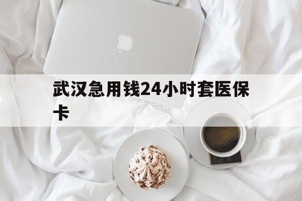 海宁最新武汉急用钱24小时套医保卡方法分析(最方便真实的海宁什么药店愿意给你套医保卡方法)