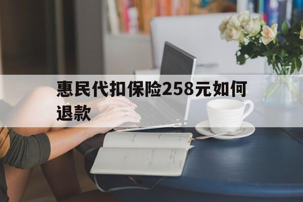 海宁最新惠民代扣保险258元如何退款方法分析(最方便真实的海宁如何退惠民保方法)