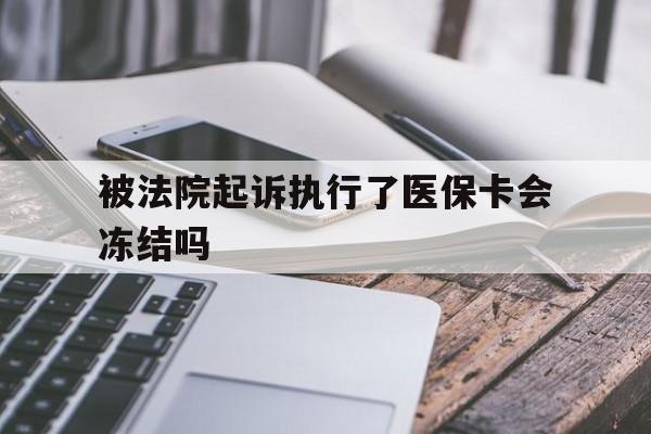 海宁最新被法院起诉执行了医保卡会冻结吗方法分析(最方便真实的海宁被执行人的医保卡法院能冻结吗方法)