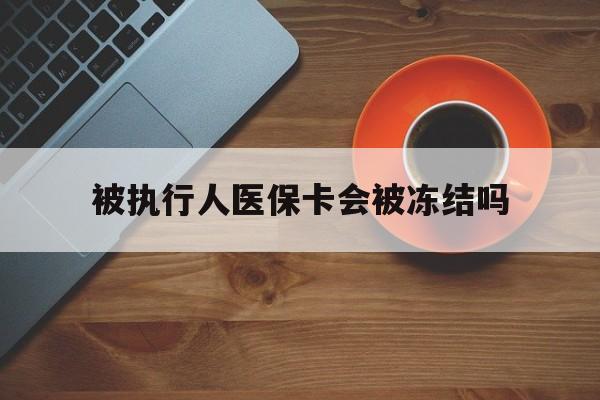 海宁最新被执行人医保卡会被冻结吗方法分析(最方便真实的海宁被执行人 医保方法)